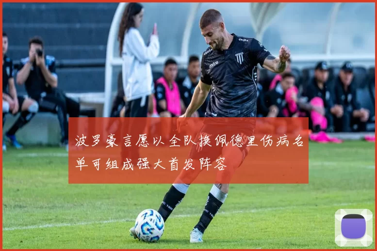 波罗豪言愿以全队换佩德里伤病名单可组成强大首发阵容